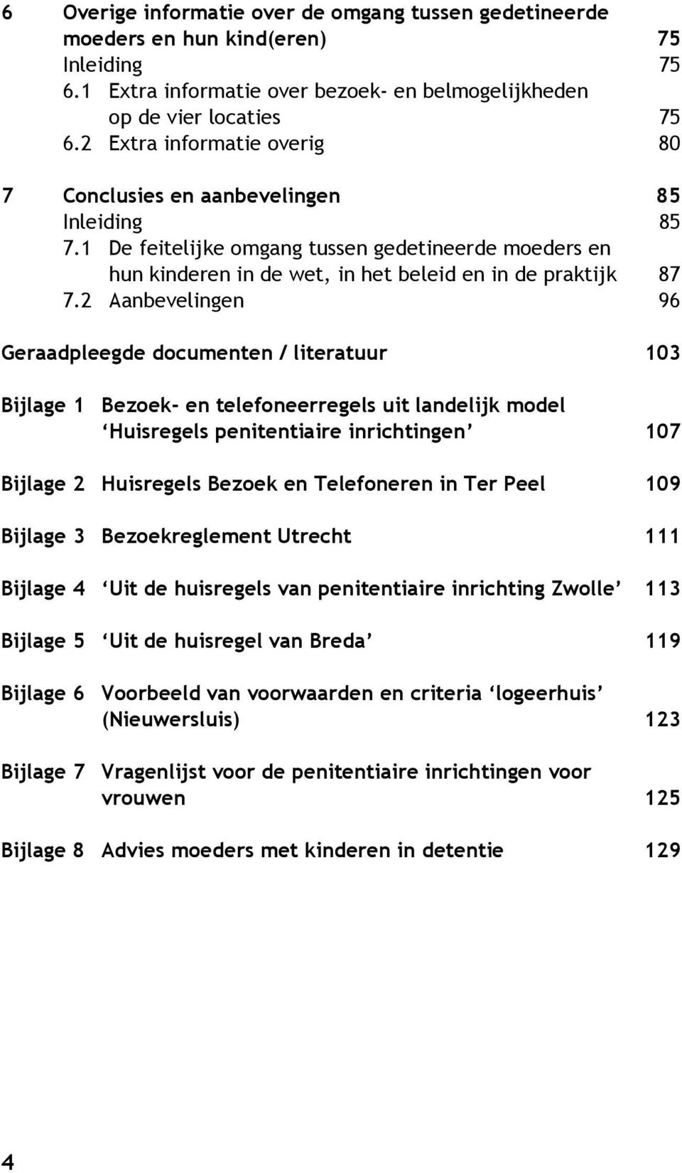 2 Aanbevelingen 96 Geraadpleegde documenten / literatuur 103 Bijlage 1 Bezoek- en telefoneerregels uit landelijk model Huisregels penitentiaire inrichtingen 107 Bijlage 2 Huisregels Bezoek en