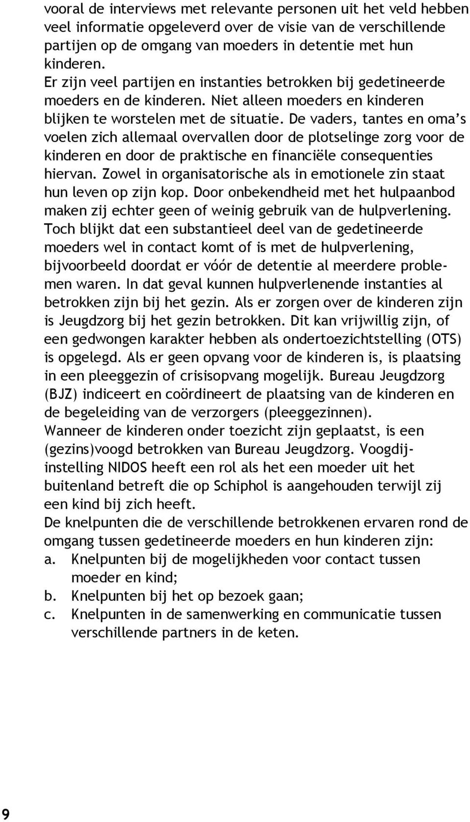 De vaders, tantes en oma s voelen zich allemaal overvallen door de plotselinge zorg voor de kinderen en door de praktische en financiële consequenties hiervan.