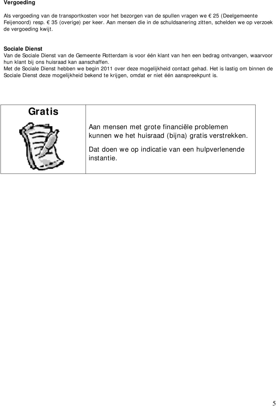 Sociale Dienst Van de Sociale Dienst van de Gemeente Rotterdam is voor één klant van hen een bedrag ontvangen, waarvoor hun klant bij ons huisraad kan aanschaffen.