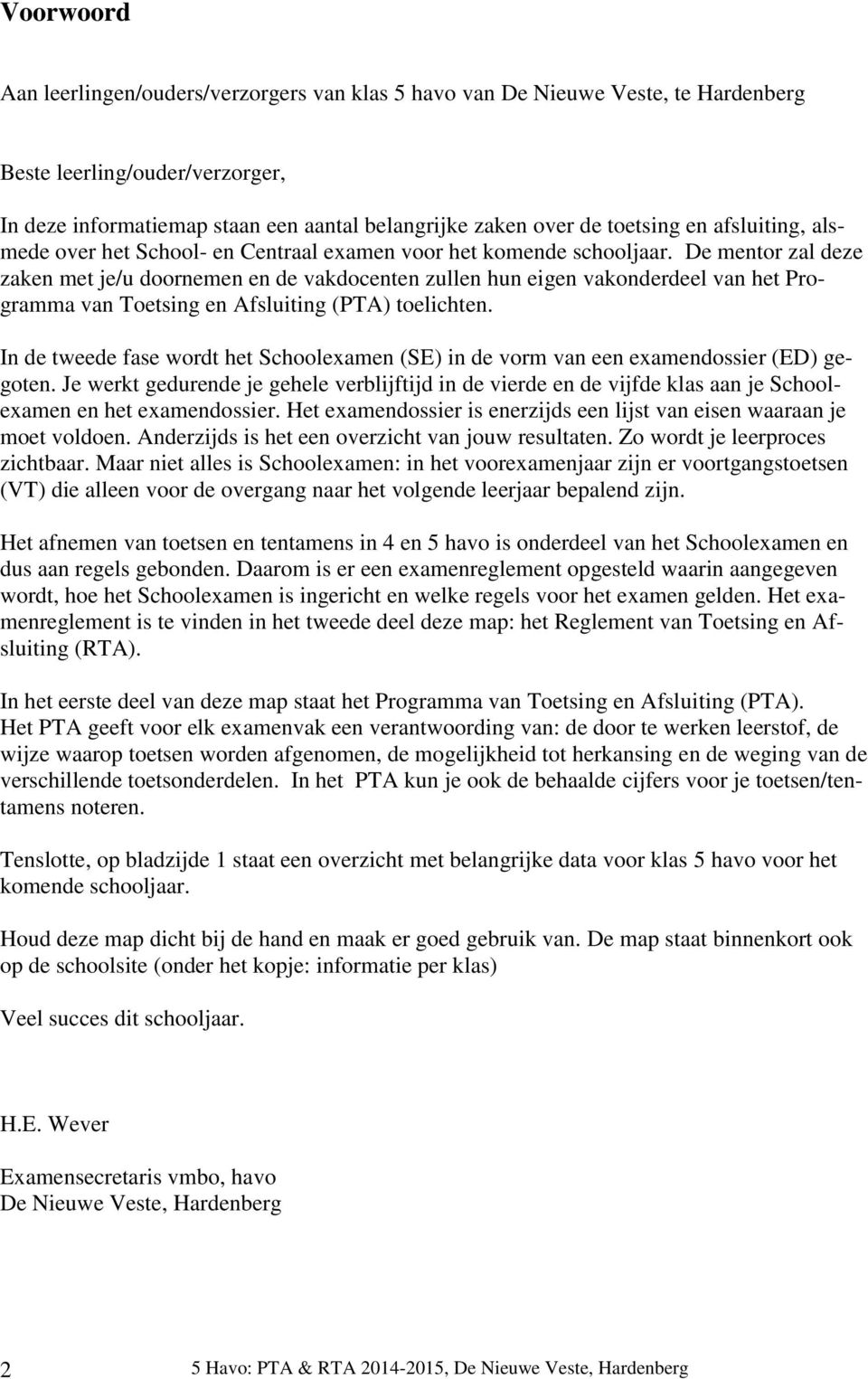 De mentor zal deze zaken met je/u doornemen en de vakdocenten zullen hun eigen vakonderdeel van het Programma van Toetsing en Afsluiting (PTA) toelichten.