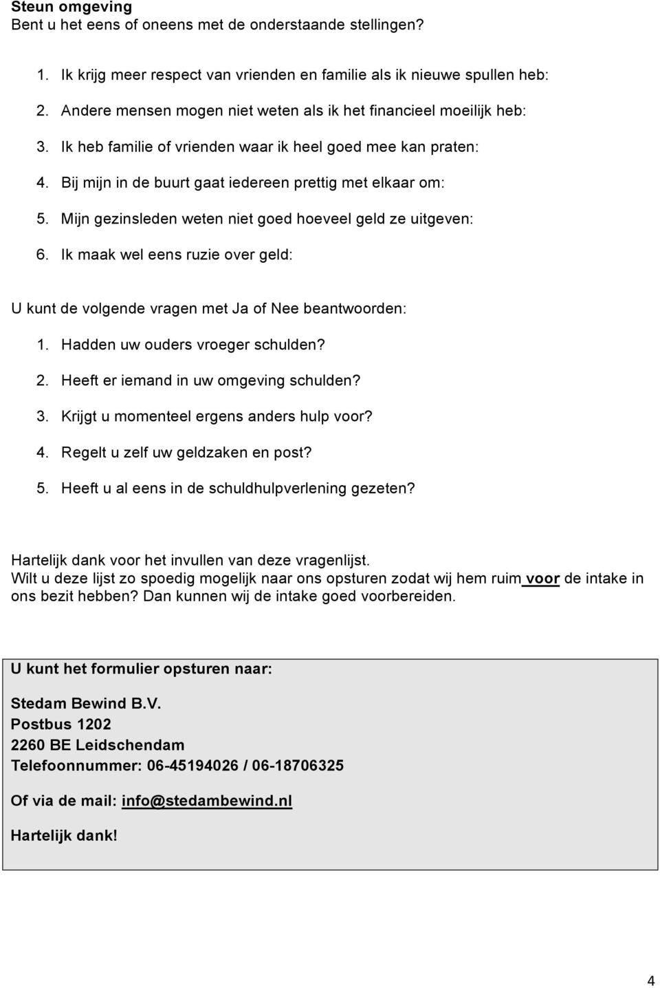 Mijn gezinsleden weten niet goed hoeveel geld ze uitgeven: 6. Ik maak wel eens ruzie over geld: U kunt de volgende vragen met Ja of Nee beantwoorden: 1. Hadden uw ouders vroeger schulden? 2.