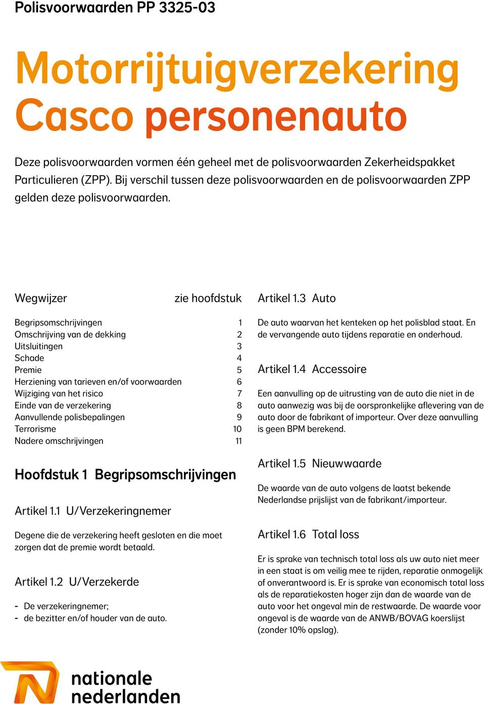 3 Auto Begripsomschrijvingen 1 Omschrijving van de dekking 2 Uitsluitingen 3 Schade 4 Premie 5 Herziening van tarieven en/of voorwaarden 6 Wijziging van het risico 7 Einde van de verzekering 8