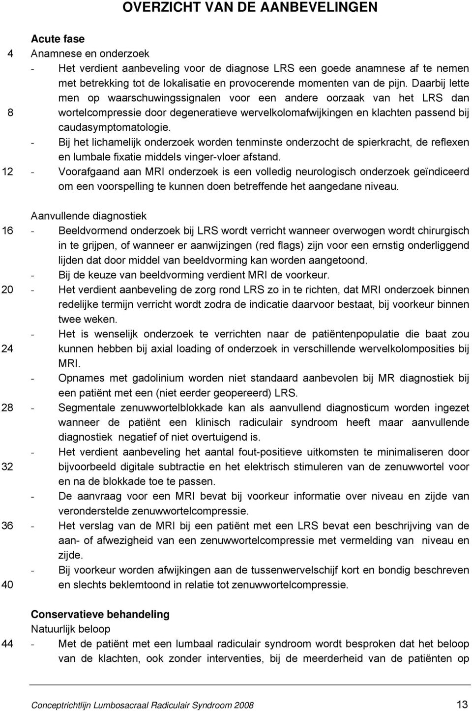 Daarbij lette men op waarschuwingssignalen voor een andere oorzaak van het LRS dan wortelcompressie door degeneratieve wervelkolomafwijkingen en klachten passend bij caudasymptomatologie.