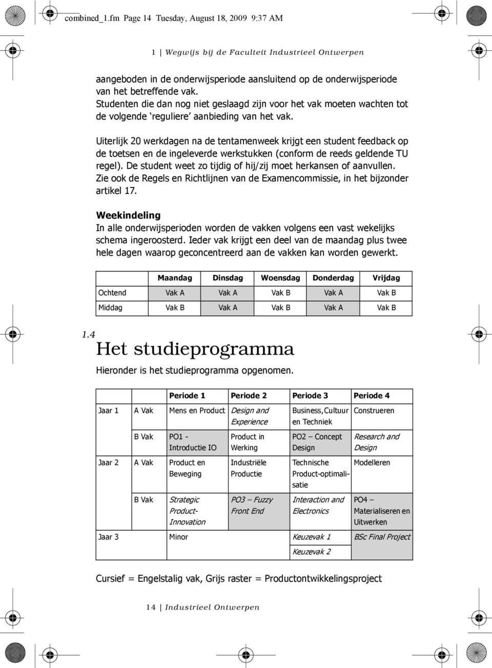 Uiterlijk 20 werkdagen na de tentamenweek krijgt een student feedback op de toetsen en de ingeleverde werkstukken (conform de reeds geldende TU regel).