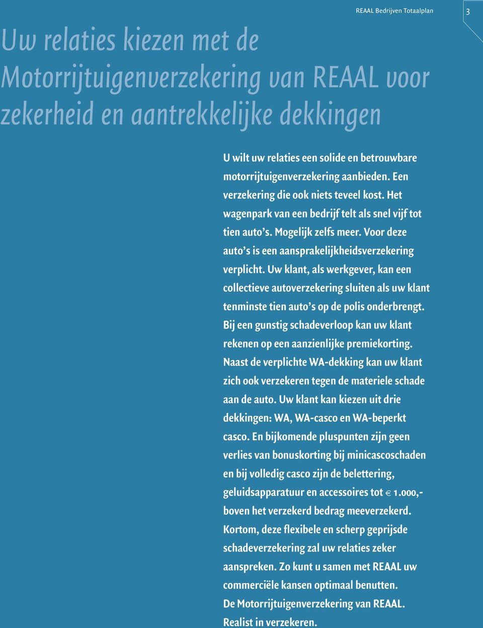 Voor deze auto s is een aansprakelijkheidsverzekering verplicht. Uw klant, als werkgever, kan een collectieve autoverzekering sluiten als uw klant tenminste tien auto s op de polis onderbrengt.