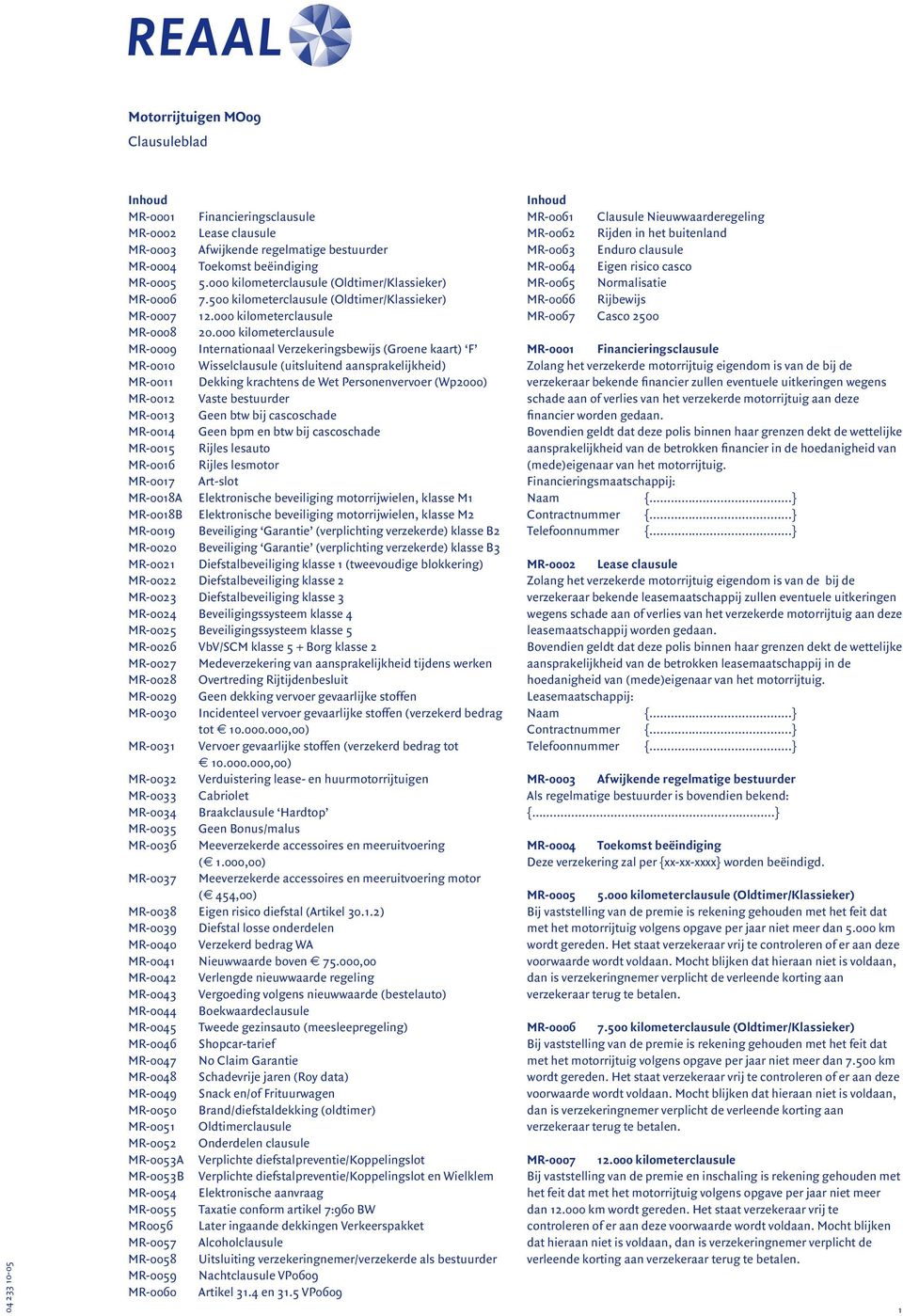 000 kilometerclausule MR-0009 Internationaal Verzekeringsbewijs (Groene kaart) F MR-0010 Wisselclausule (uitsluitend aansprakelijkheid) MR-0011 Dekking krachtens de Wet Personenvervoer (Wp2000)