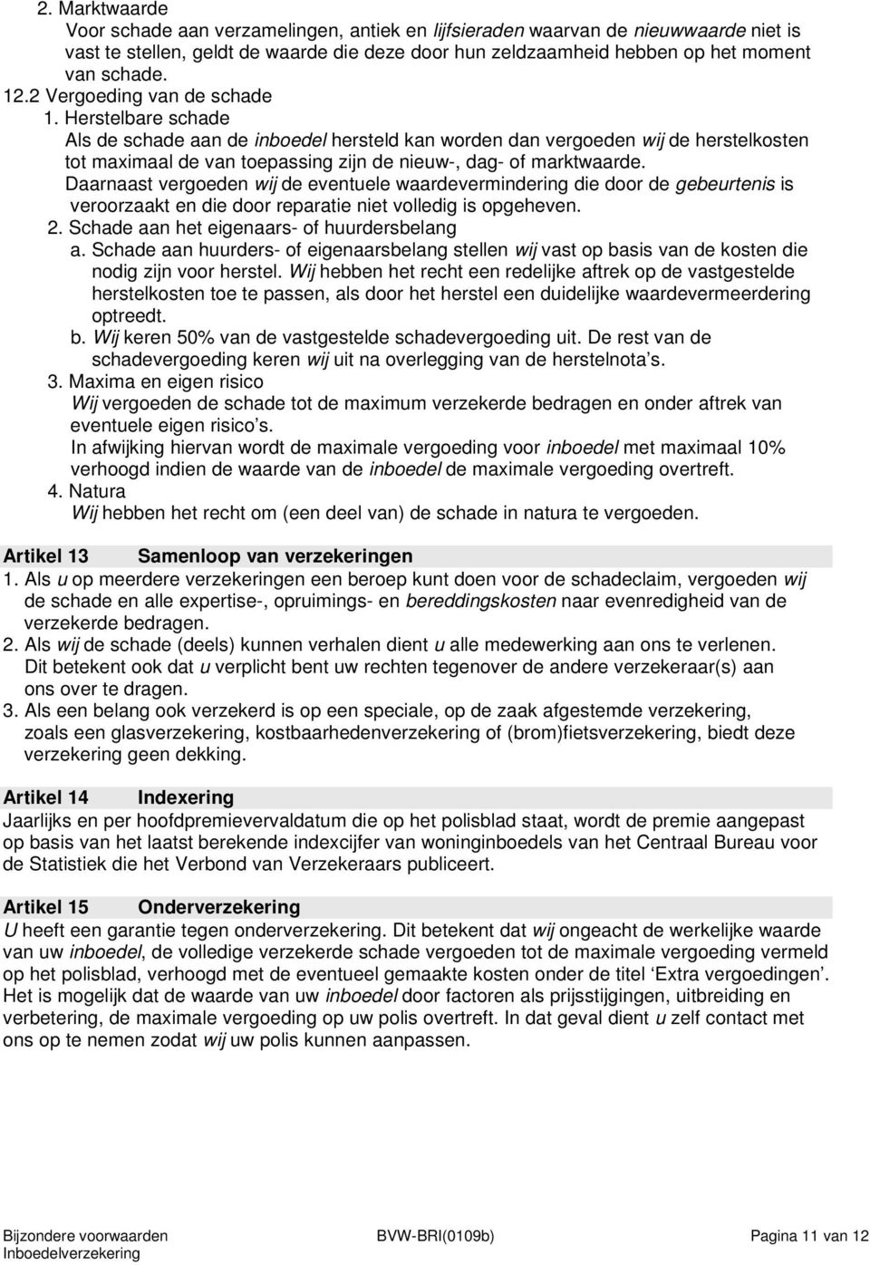 Herstelbare schade Als de schade aan de inboedel hersteld kan worden dan vergoeden wij de herstelkosten tot maximaal de van toepassing zijn de nieuw-, dag- of marktwaarde.