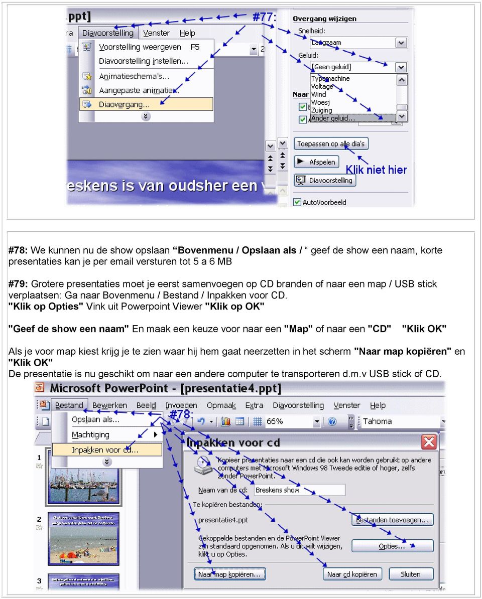 "Klik op Opties" Vink uit Powerpoint Viewer "Klik op OK" "Geef de show een naam" En maak een keuze voor naar een "Map" of naar een "CD" "Klik OK" Als je voor map