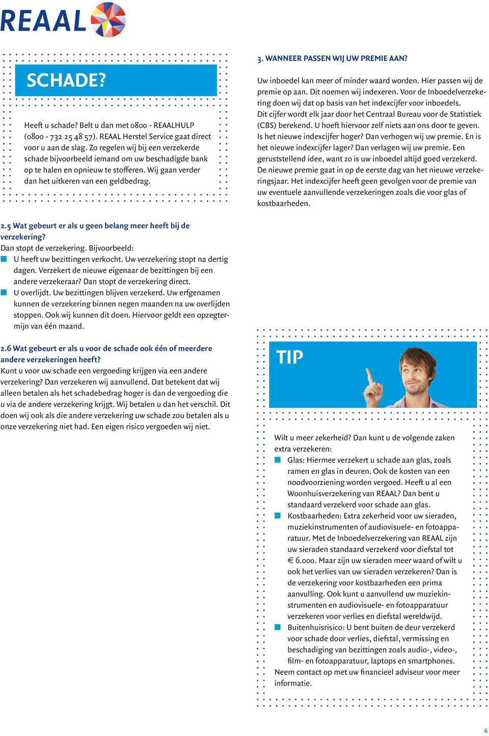 WANNEER PASSEN WIJ UW PREMIE AAN? Uw inboedel kan meer of minder waard worden. Hier passen wij de premie op aan. Dit noemen wij indexeren.