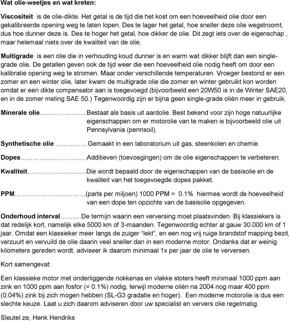 Dit zegt iets over de eigenschap, maar helemaal niets over de kwaliteit van de olie. Multigrade is een olie die in verhouding koud dunner is en warm wat dikker blijft dan een singlegrade olie.