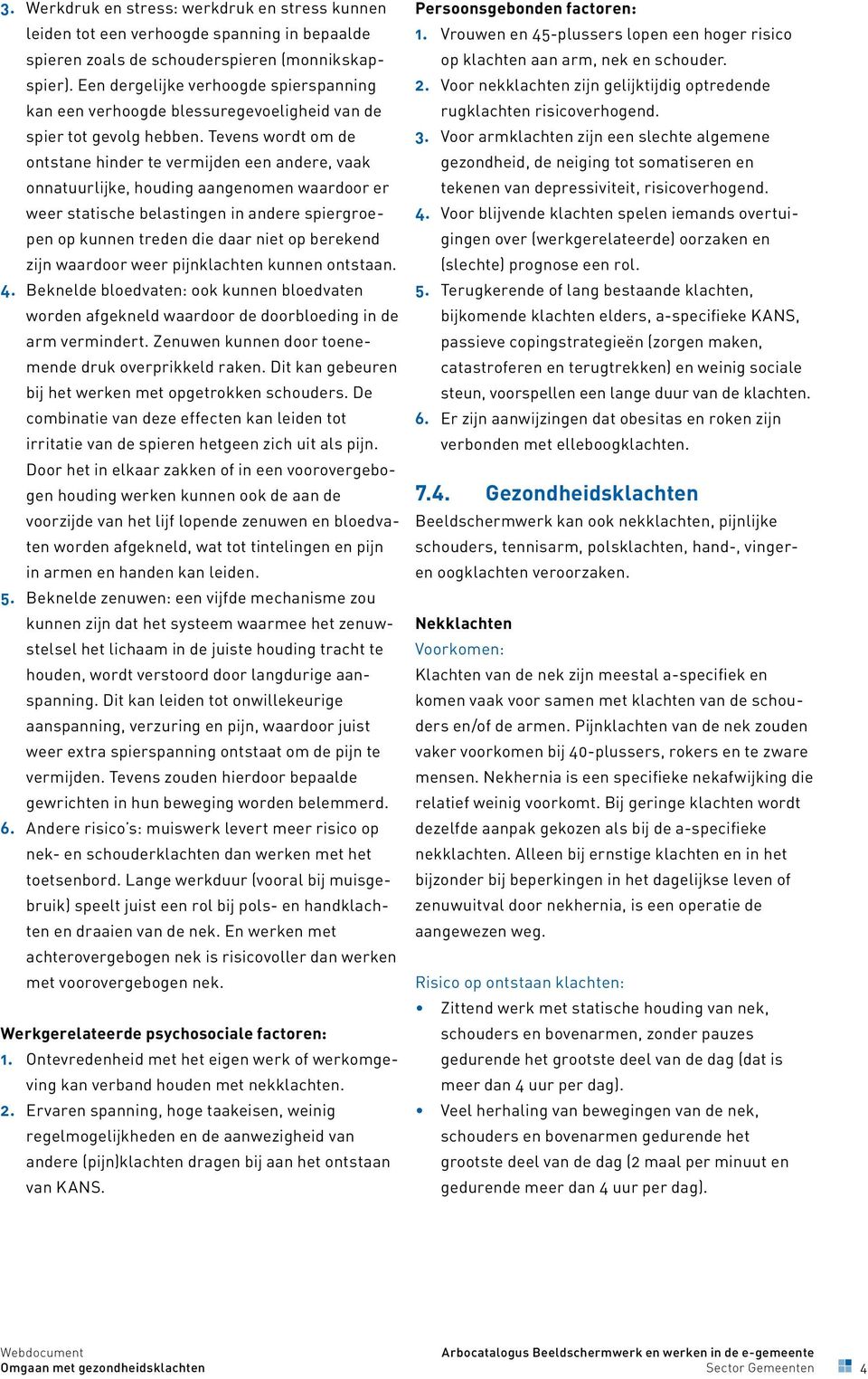 Tevens wordt om de ontstane hinder te vermijden een andere, vaak onnatuurlijke, houding aangenomen waardoor er weer statische belastingen in andere spiergroepen op kunnen treden die daar niet op