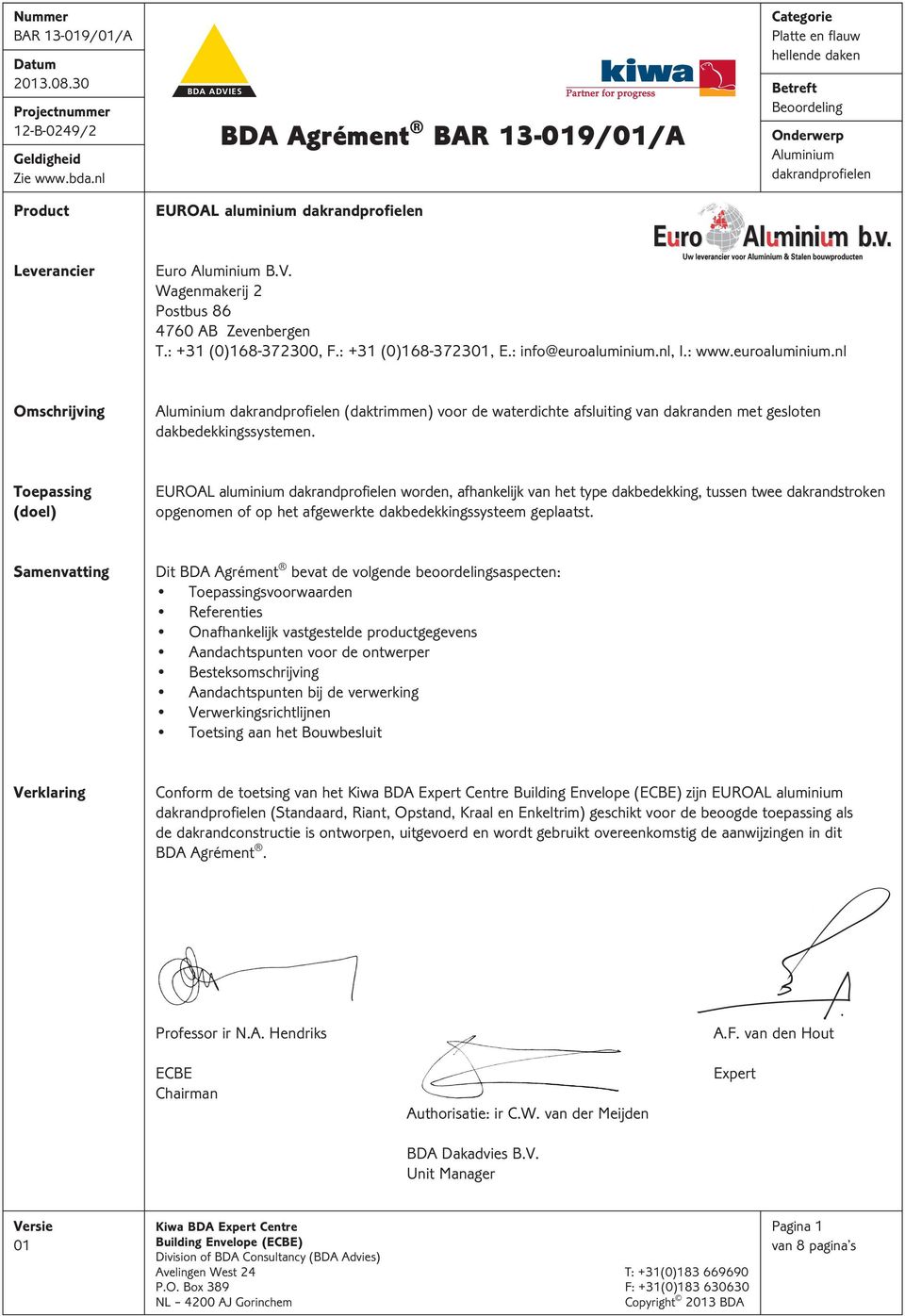 Aluminium B.V. Wagenmakerij 2 Postbus 86 4760 AB Zevenbergen T.: +31 (0)168-372300, F.: +31 (0)168-3723, E.: info@euroaluminium.