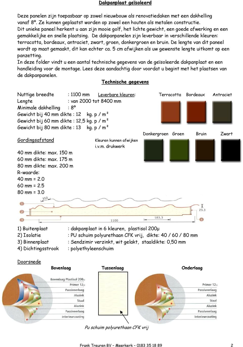 De dakpanpanelen zijn leverbaar in verschillende kleuren: terracotta, bordeaux, antraciet, zwart, groen, donkergroen en bruin. De lengte van dit paneel wordt op maat gemaakt, dit kan echter ca.