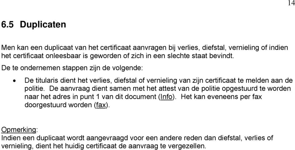 De aanvraag dient samen met het attest van de politie opgestuurd te worden naar het adres in punt 1 van dit document (Info).