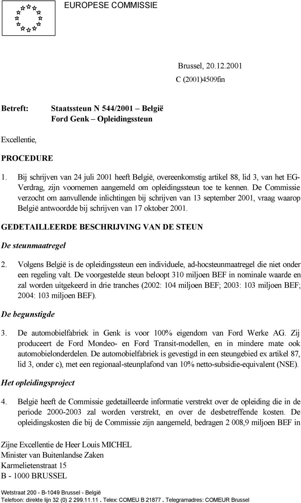 De Commissie verzocht om aanvullende inlichtingen bij schrijven van 13 september 2001, vraag waarop België antwoordde bij schrijven van 17 oktober 2001.