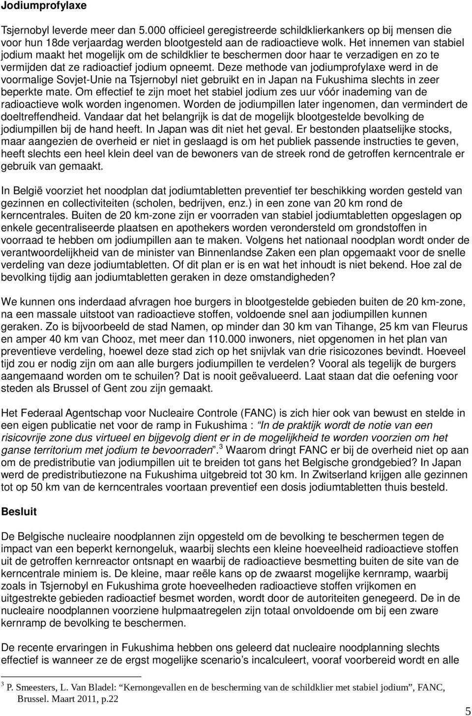 Deze methode van jodiumprofylaxe werd in de voormalige Sovjet-Unie na Tsjernobyl niet gebruikt en in Japan na Fukushima slechts in zeer beperkte mate.