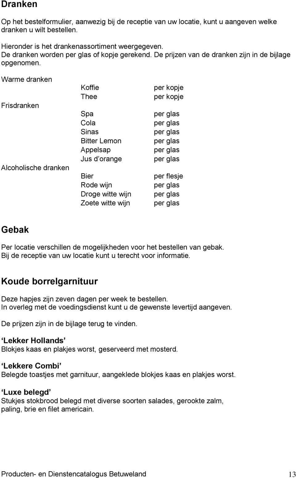 Warme dranken Frisdranken Alcoholische dranken Koffie Thee Spa Cola Sinas Bitter Lemon Appelsap Jus d orange Bier Rode wijn Droge witte wijn Zoete witte wijn per kopje per kopje per glas per glas per