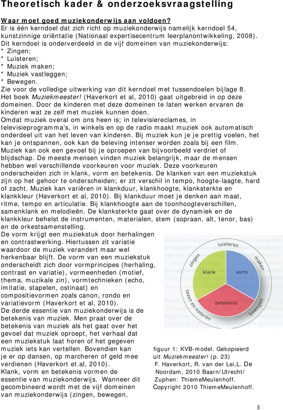 Dit kerndoel is onderverdeeld in de vijf domeinen van muziekonderwijs: * Zingen; * Luisteren; * Muziek maken; * Muziek vastleggen; * Bewegen.