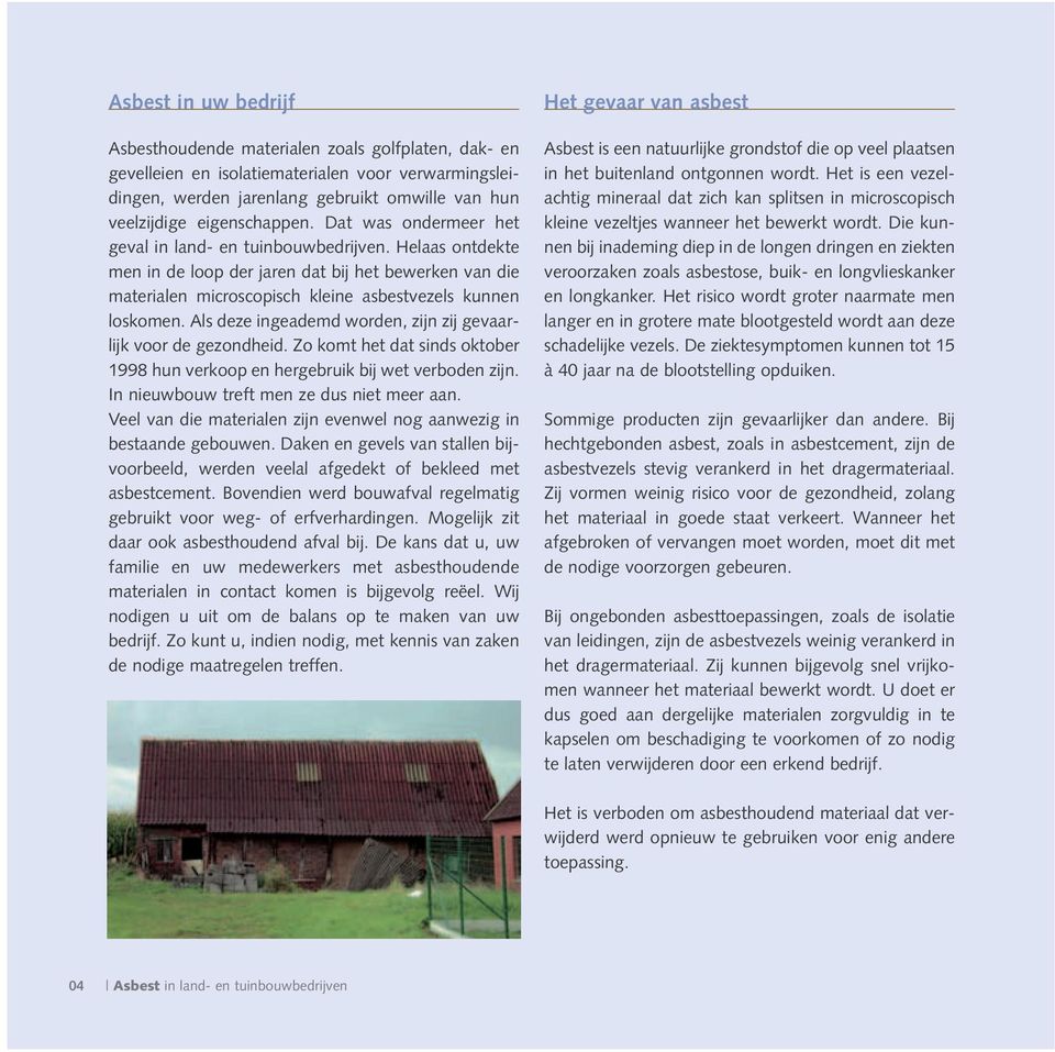 Als deze ingeademd worden, zijn zij gevaarlijk voor de gezondheid. Zo komt het dat sinds oktober 1998 hun verkoop en hergebruik bij wet verboden zijn. In nieuwbouw treft men ze dus niet meer aan.