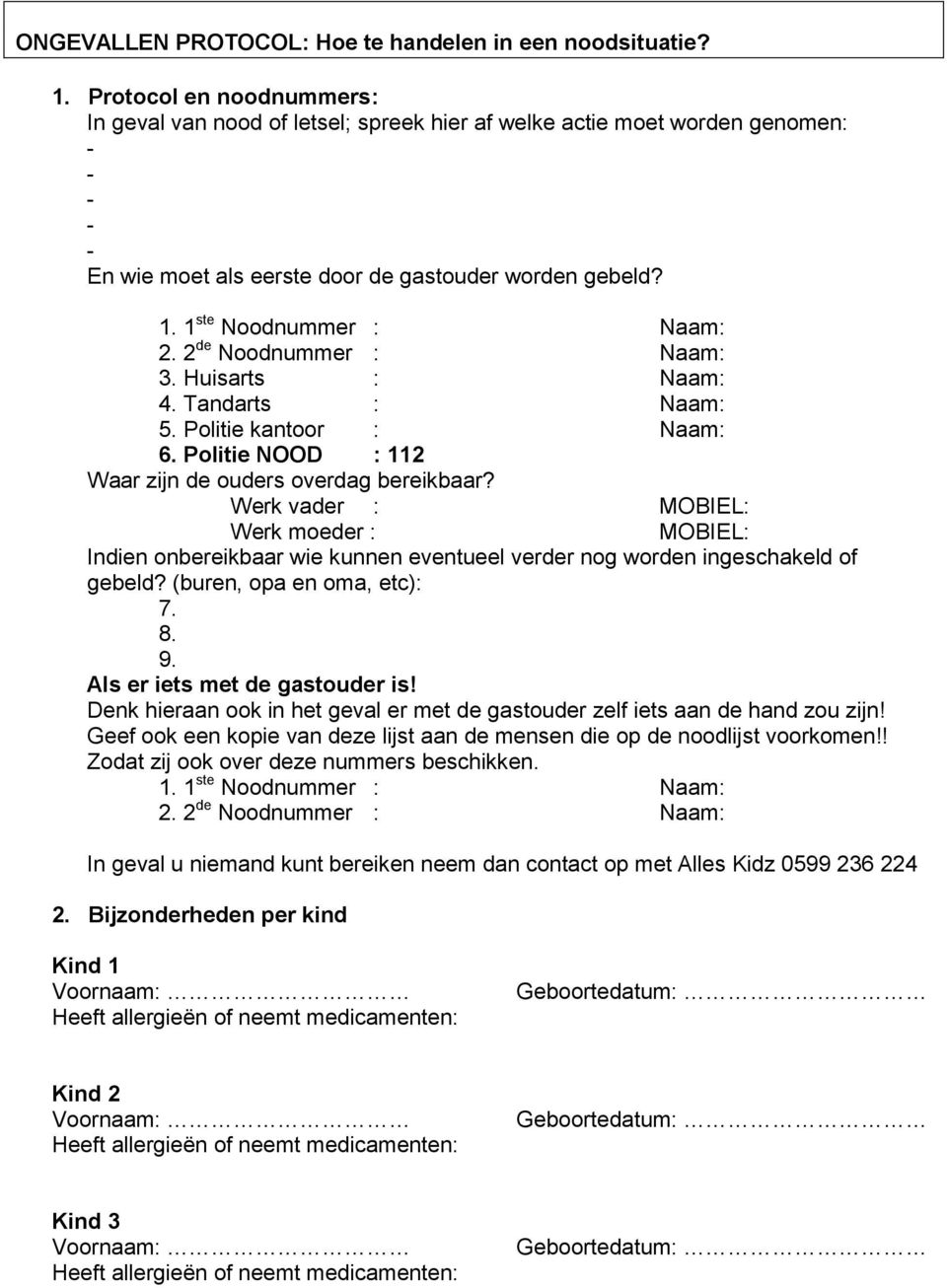 2 de Noodnummer : Naam: 3. Huisarts : Naam: 4. Tandarts : Naam: 5. Politie kantoor : Naam: 6. Politie ND : 112 Waar zijn de ouders overdag bereikbaar?