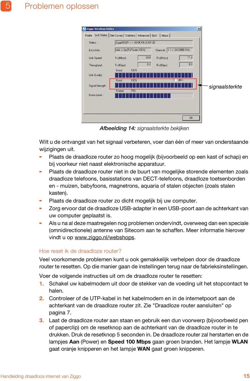 - Plaats de draadloze router niet in de buurt van mogelijke storende elementen zoals draadloze telefoons, basisstations van DECT-telefoons, draadloze toetsenborden en - muizen, babyfoons, magnetrons,