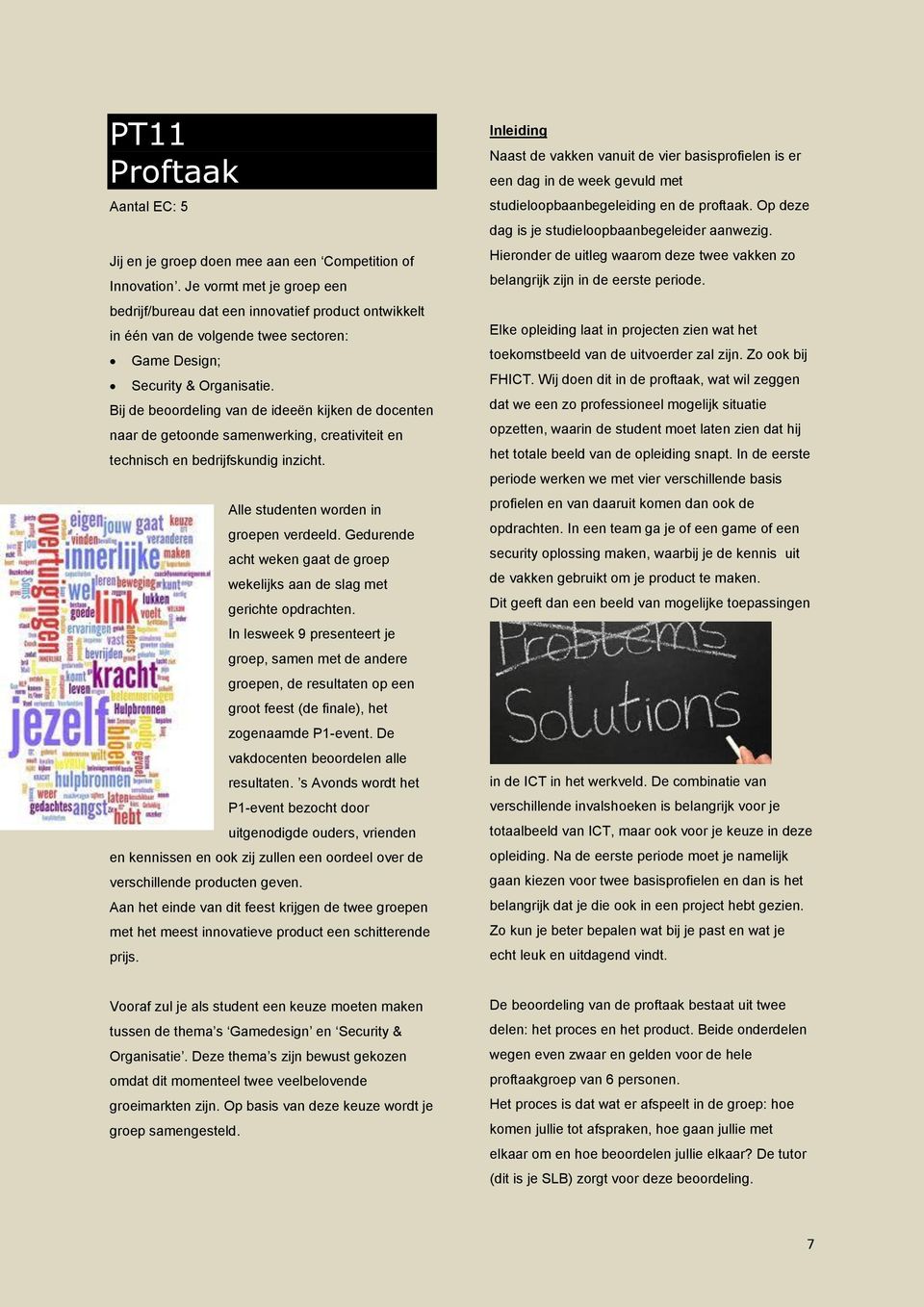 Bij de beoordeling van de ideeën kijken de docenten naar de getoonde samenwerking, creativiteit en technisch en bedrijfskundig inzicht. Alle studenten worden in groepen verdeeld.