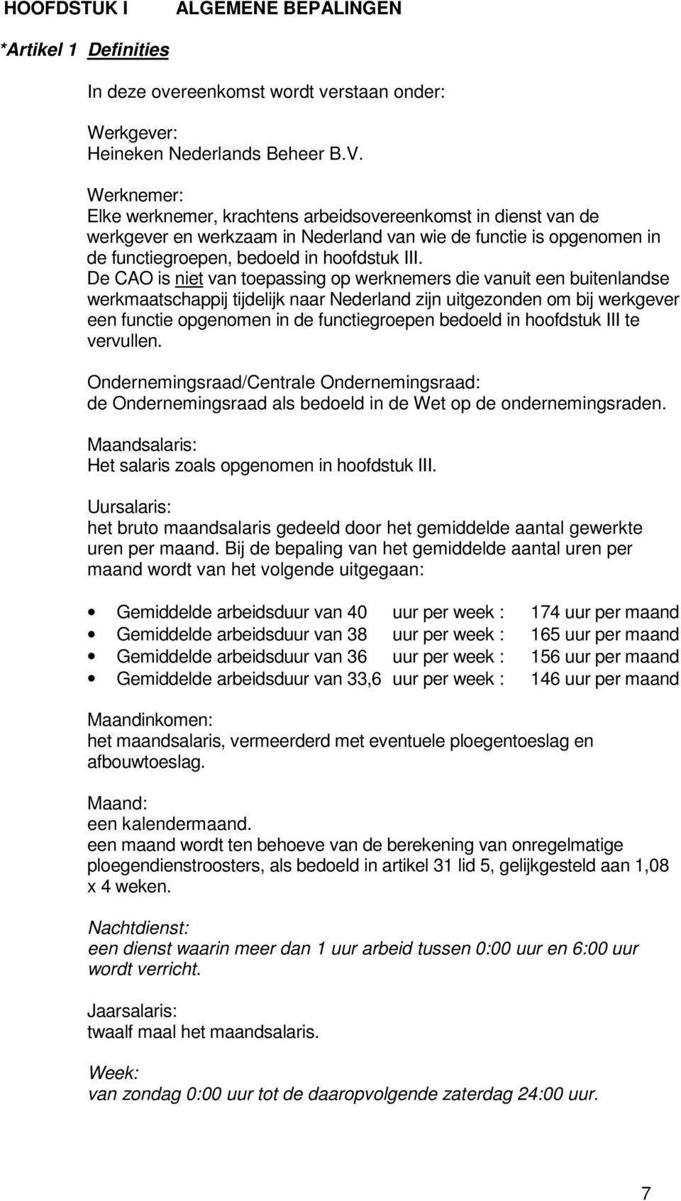 De CAO is niet van toepassing op werknemers die vanuit een buitenlandse werkmaatschappij tijdelijk naar Nederland zijn uitgezonden om bij werkgever een functie opgenomen in de functiegroepen bedoeld