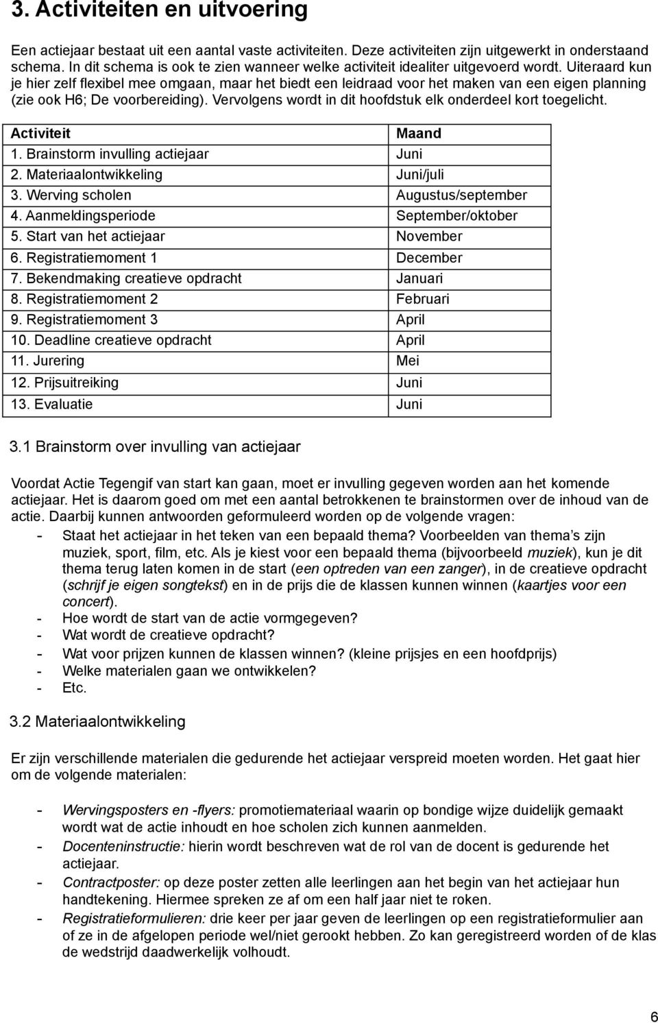 Uiteraard kun je hier zelf flexibel mee omgaan, maar het biedt een leidraad voor het maken van een eigen planning (zie ook H6; De voorbereiding).