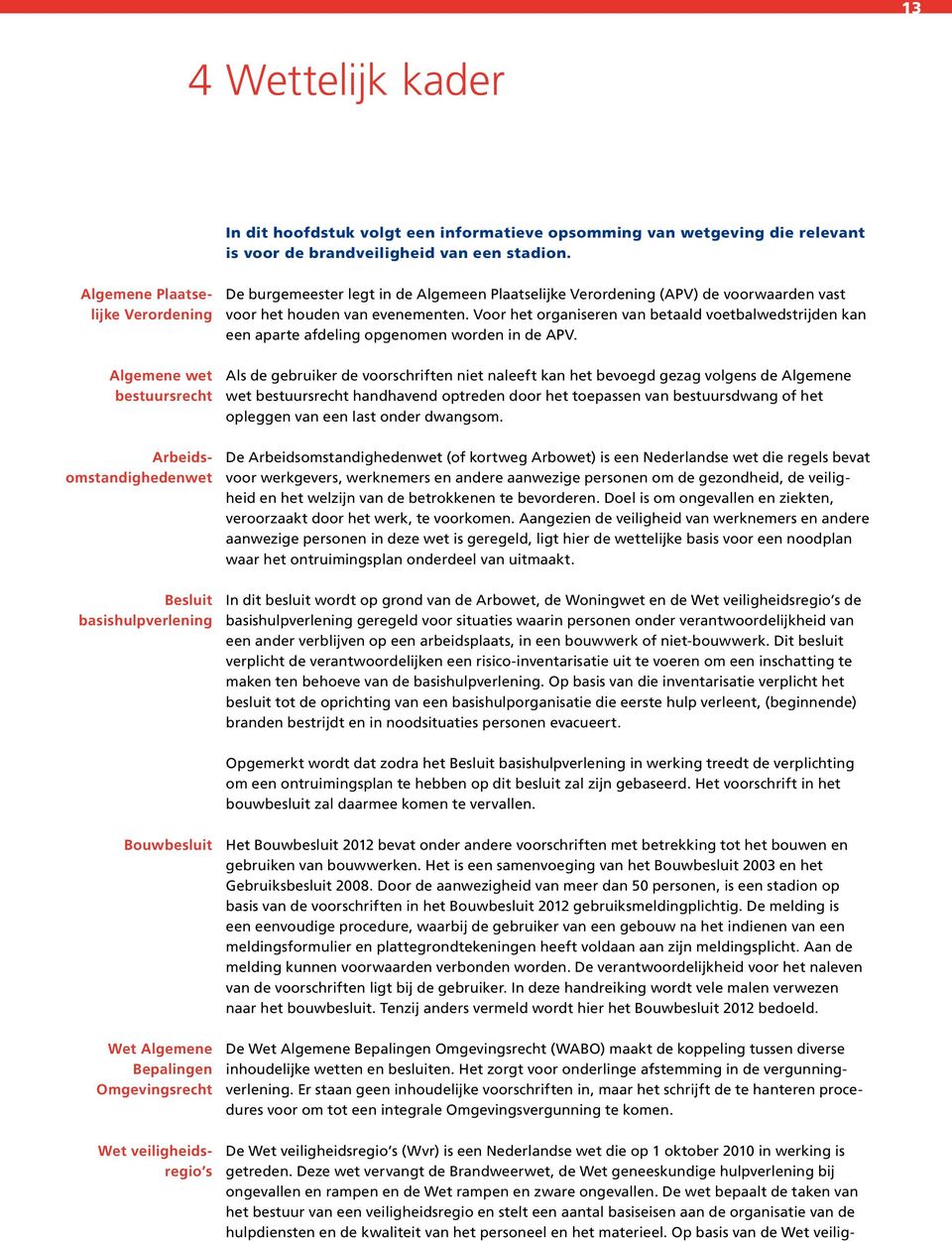 organiseren van betaald voetbalwedstrijden kan een aparte afdeling opgenomen worden in de APV Als de gebruiker de voorschriften niet naleeft kan het bevoegd gezag volgens de Algemene wet