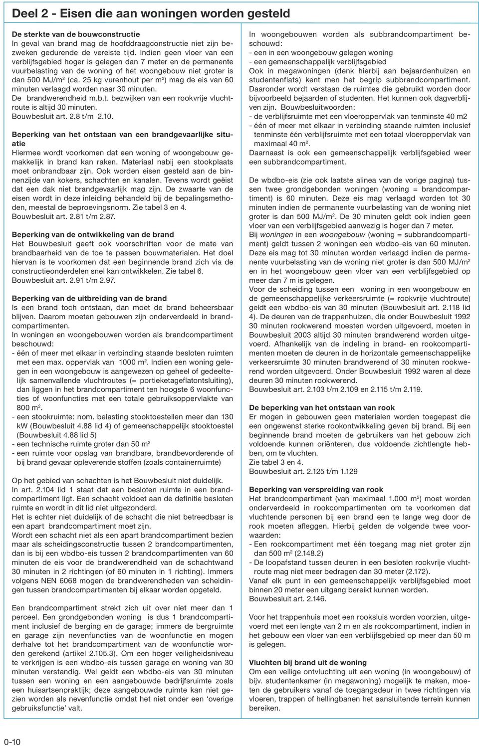5 kg vurenhout per m ) mag de eis van 60 minuten verlaagd worden naar 0 minuten. De brandwerendheid m.b.t. bezwijken van een rookvrije vluchtroute is altijd 0 minuten. Bouwbesluit art..8 t/m.0. Beperking van het ontstaan van een brandgevaarlijke situatie Hiermee wordt voorkomen dat een woning of woongebouw gemakkelijk in brand kan raken.