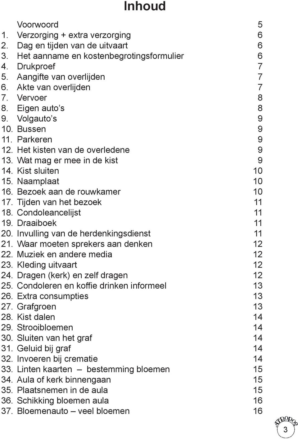 Naamplaat 10 16. Bezoek aan de rouwkamer 10 17. Tijden van het bezoek 11 18. Condoleancelijst 11 19. Draaiboek 11 20. Invulling van de herdenkingsdienst 11 21. Waar moeten sprekers aan denken 12 22.