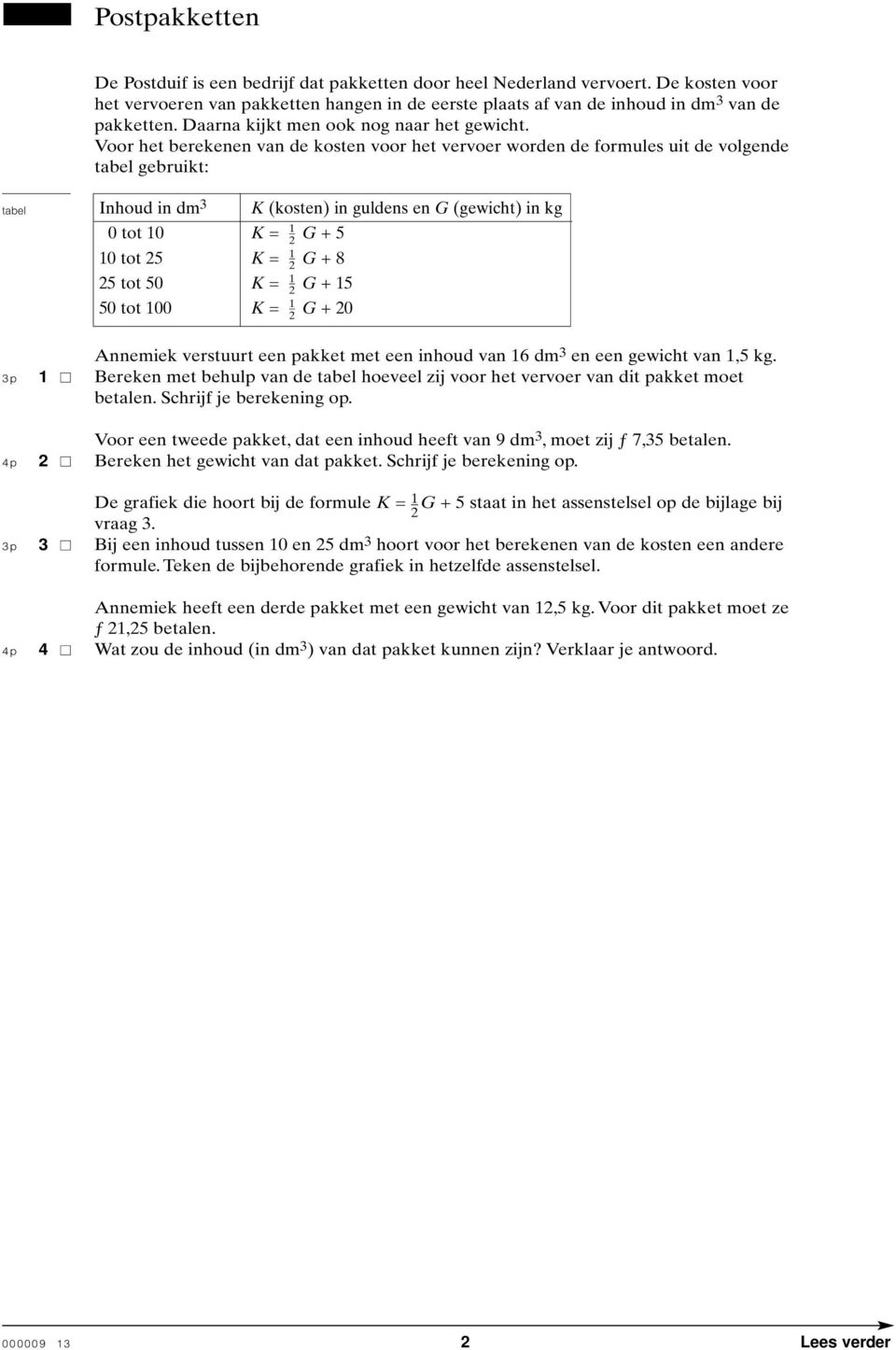 Voor het berekenen van de kosten voor het vervoer worden de formules uit de volgende tabel gebruikt: tabel Inhoud in dm 3 K (kosten) in guldens en G (gewicht) in kg 0 tot 10 K = 1 1 / G + 5 10 tot 5