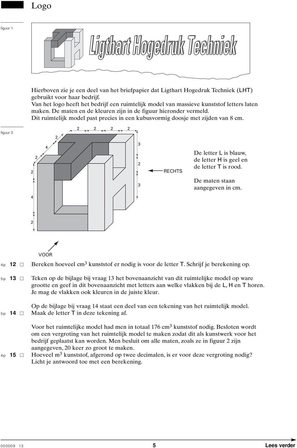 Dit ruimtelijk model past precies in een kubusvormig doosje met zijden van 8 cm. figuur 4 3 RECHTS De letter L is blauw, de letter H is geel en de letter T is rood. 3 De maten staan aangegeven in cm.