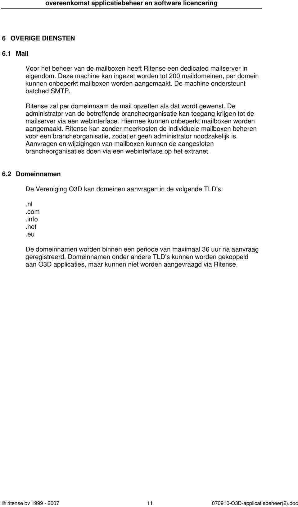 Ritense zal per domeinnaam de mail opzetten als dat wordt gewenst. De administrator van de betreffende brancheorganisatie kan toegang krijgen tot de mailserver via een webinterface.