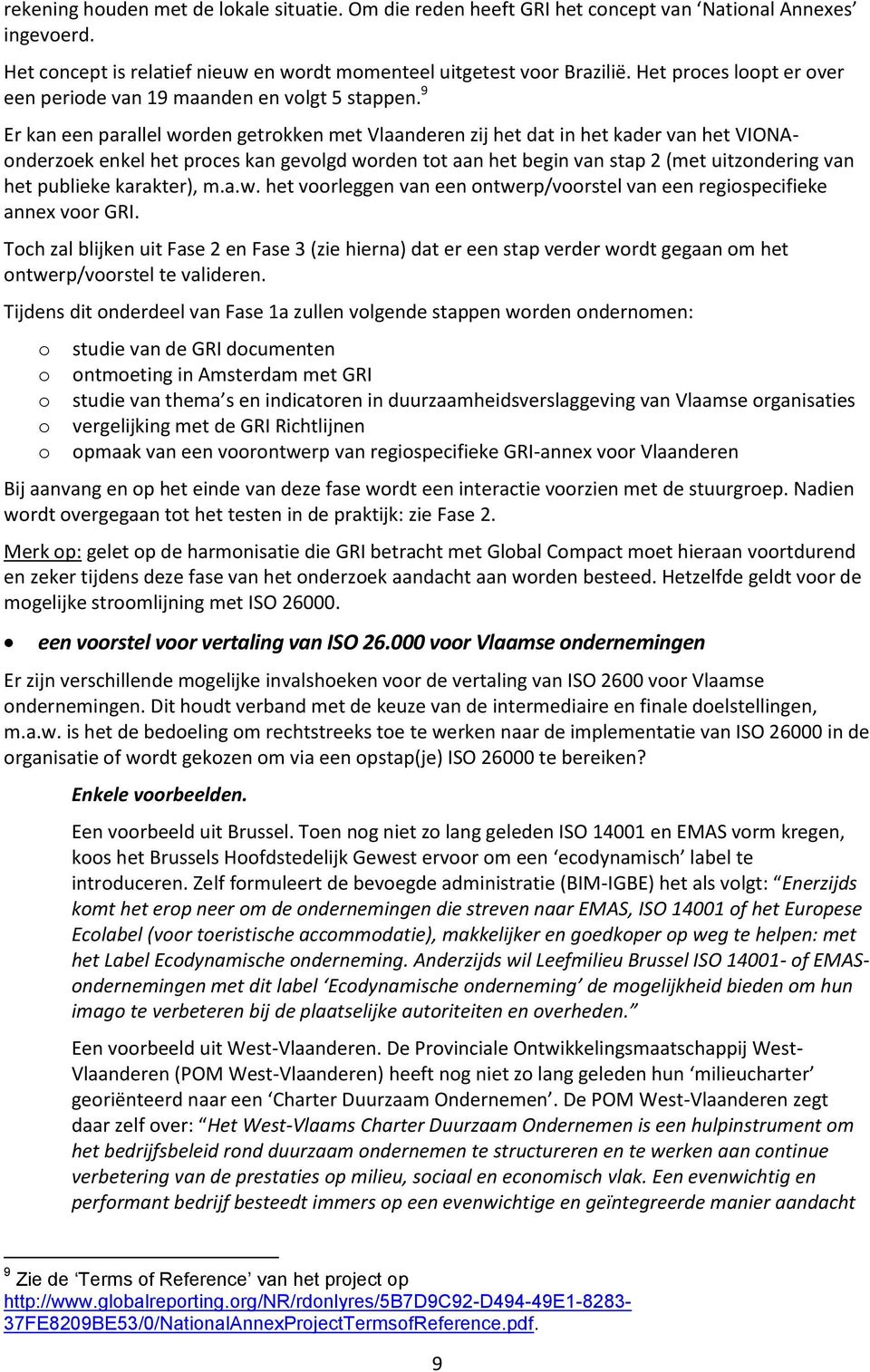 9 Er kan een parallel wrden getrkken met Vlaanderen zij het dat in het kader van het VIONAnderzek enkel het prces kan gevlgd wrden tt aan het begin van stap 2 (met uitzndering van het publieke