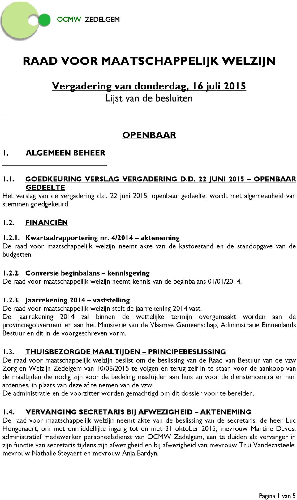 4/2014 akteneming De raad voor maatschappelijk welzijn neemt akte van de kastoestand en de standopgave van de budgetten. 1.2.2. Conversie beginbalans kennisgeving De raad voor maatschappelijk welzijn neemt kennis van de beginbalans 01/01/2014.