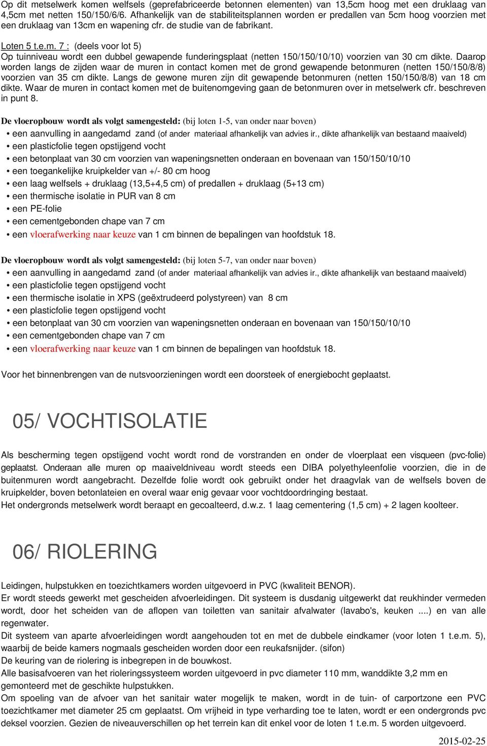 Daarop worden langs de zijden waar de muren in contact komen met de grond gewapende betonmuren (netten 150/150/8/8) voorzien van 35 cm dikte.