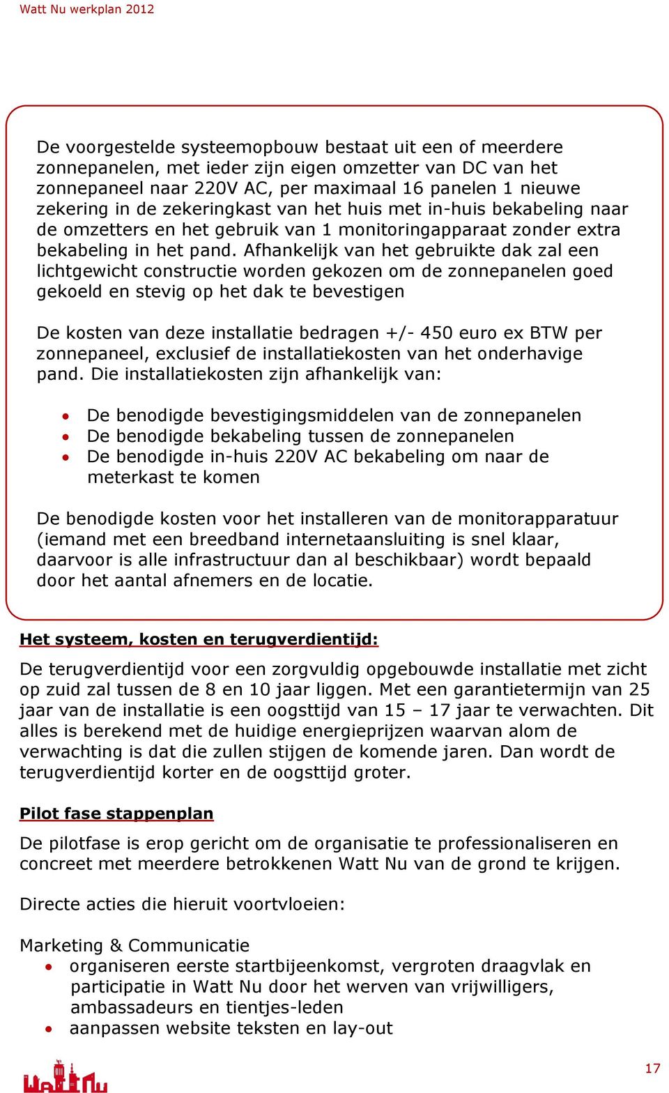 Afhankelijk van het gebruikte dak zal een lichtgewicht constructie worden gekozen om de zonnepanelen goed gekoeld en stevig op het dak te bevestigen De kosten van deze installatie bedragen +/- 450