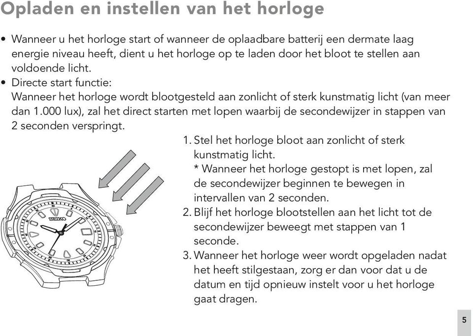 000 lux), zal het direct starten met lopen waarbij de secondewijzer in stappen van 2 seconden verspringt. 1. Stel het horloge bloot aan zonlicht of sterk kunstmatig licht.