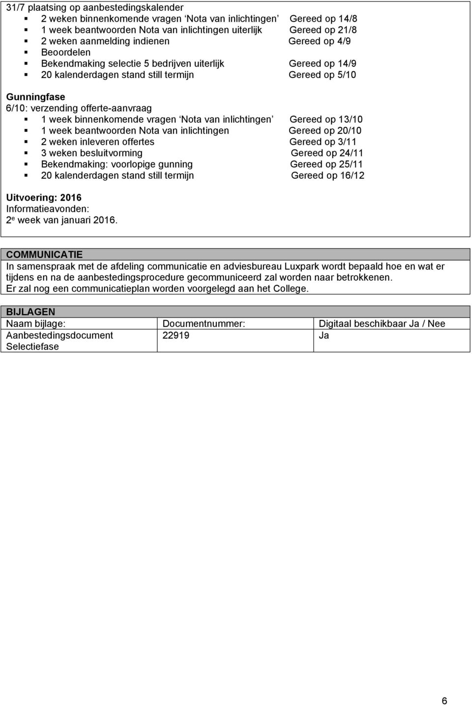 binnenkomende vragen Nota van inlichtingen Gereed op 13/10 1 week beantwoorden Nota van inlichtingen Gereed op 20/10 2 weken inleveren offertes Gereed op 3/11 3 weken besluitvorming Gereed op 24/11