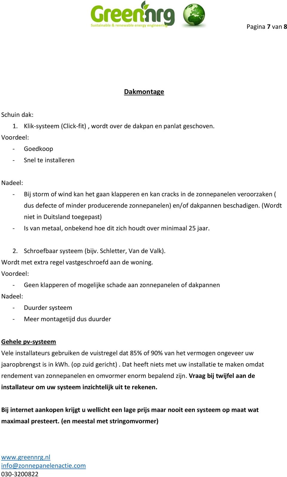 beschadigen. (Wordt niet in Duitsland toegepast) - Is van metaal, onbekend hoe dit zich houdt over minimaal 25 jaar. 2. Schroefbaar systeem (bijv. Schletter, Van de Valk).