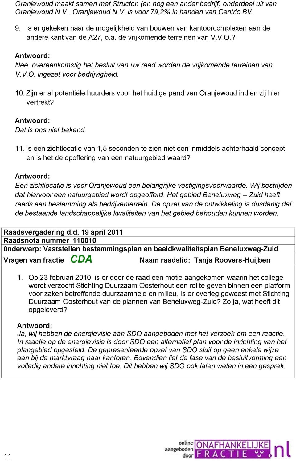 ? Nee, overeenkomstig het besluit van uw raad worden de vrijkomende terreinen van V.V.O. ingezet voor bedrijvigheid. 10.