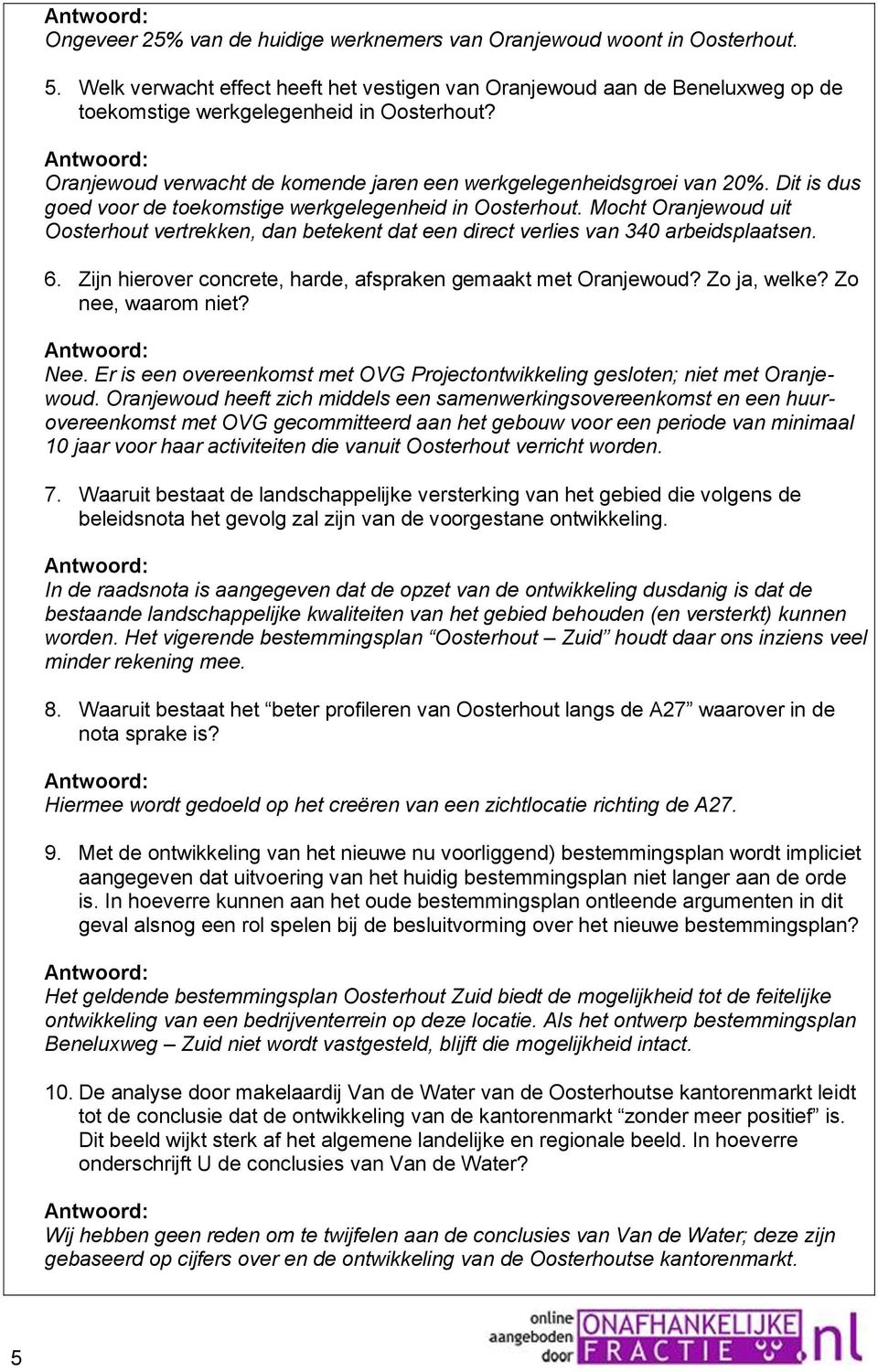 Mocht Oranjewoud uit Oosterhout vertrekken, dan betekent dat een direct verlies van 340 arbeidsplaatsen. 6. Zijn hierover concrete, harde, afspraken gemaakt met Oranjewoud? Zo ja, welke?