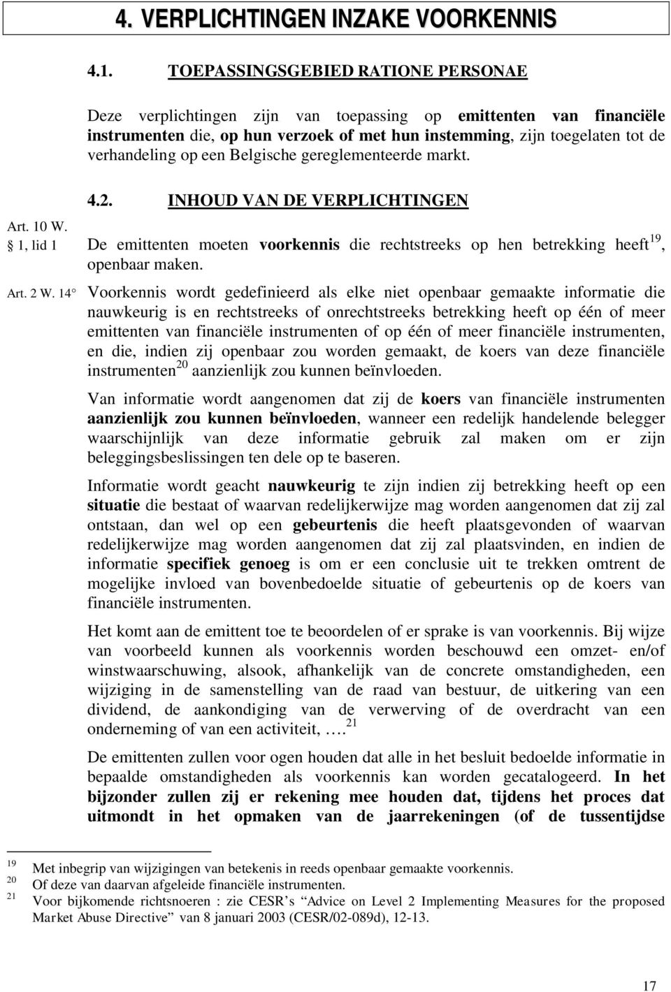 een Belgische gereglementeerde markt. 4.2. INHOUD VAN DE VERPLICHTINGEN Art. 10 W. 1, lid 1 De emittenten moeten voorkennis die rechtstreeks op hen betrekking heeft 19, openbaar maken. Art. 2 W.