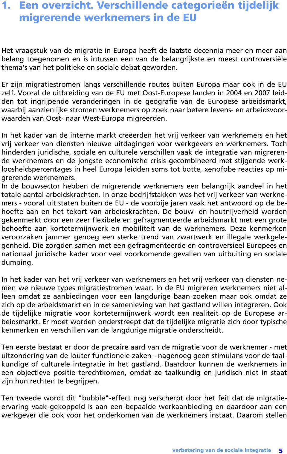 belangrijkste en meest controversiële thema's van het politieke en sociale debat geworden. Er zijn migratiestromen langs verschillende routes buiten Europa maar ook in de EU zelf.