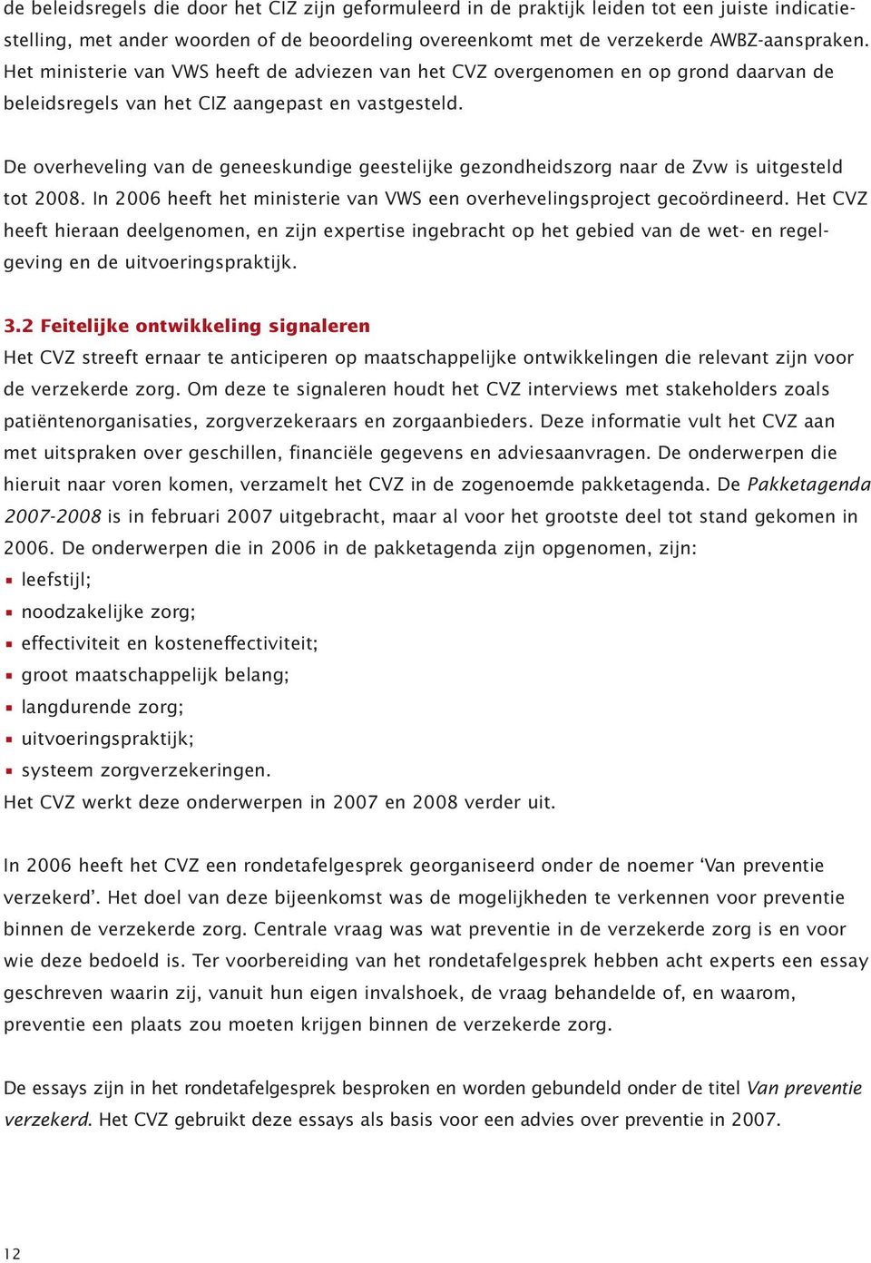 De overheveling van de geneeskundige geestelijke gezondheidszorg naar de Zvw is uitgesteld tot 2008. In 2006 heeft het ministerie van VWS een overhevelingsproject gecoördineerd.