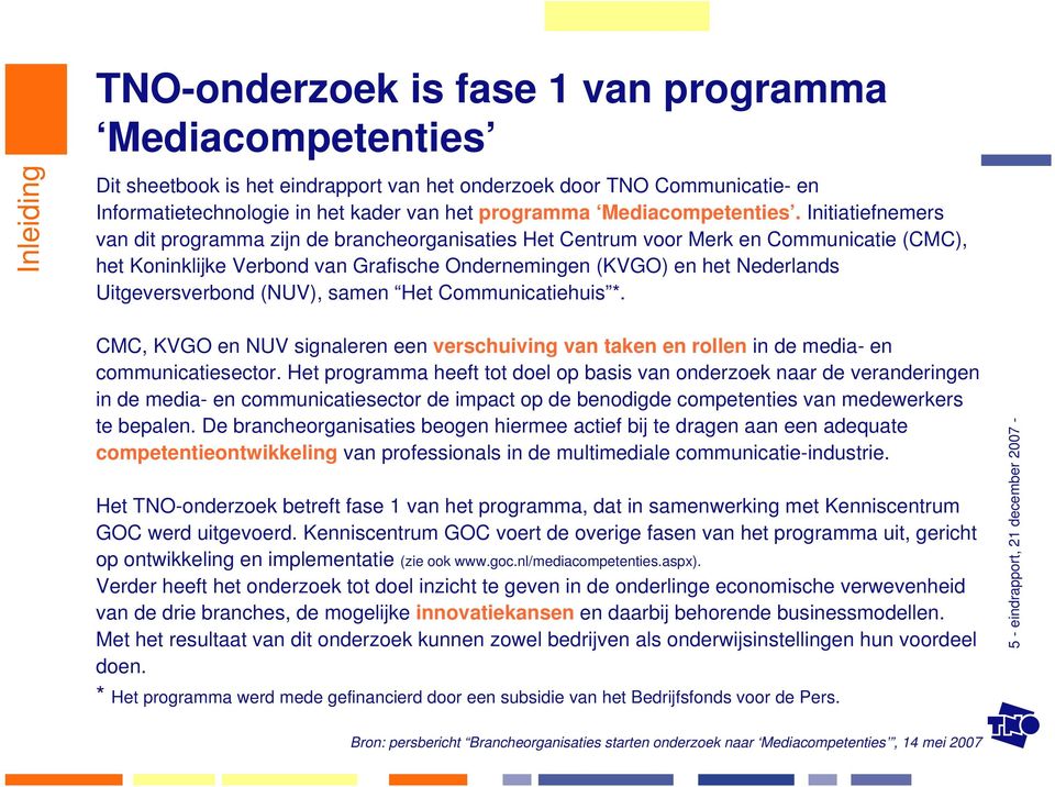 Initiatiefnemers van dit programma zijn de brancheorganisaties Het Centrum voor Merk en Communicatie (CMC), het Koninklijke Verbond van Grafische Ondernemingen (KVGO) en het Nederlands