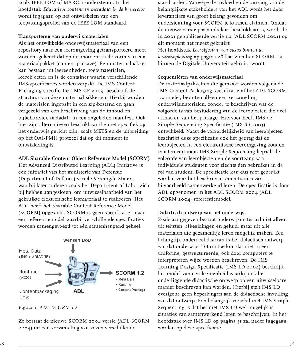 materiaalpakket (content package). Een materiaalpakket kan bestaan uit leereenheden, toetsmaterialen, leerobjecten en is de container waarin verschillende IMS-specificaties worden verpakt.