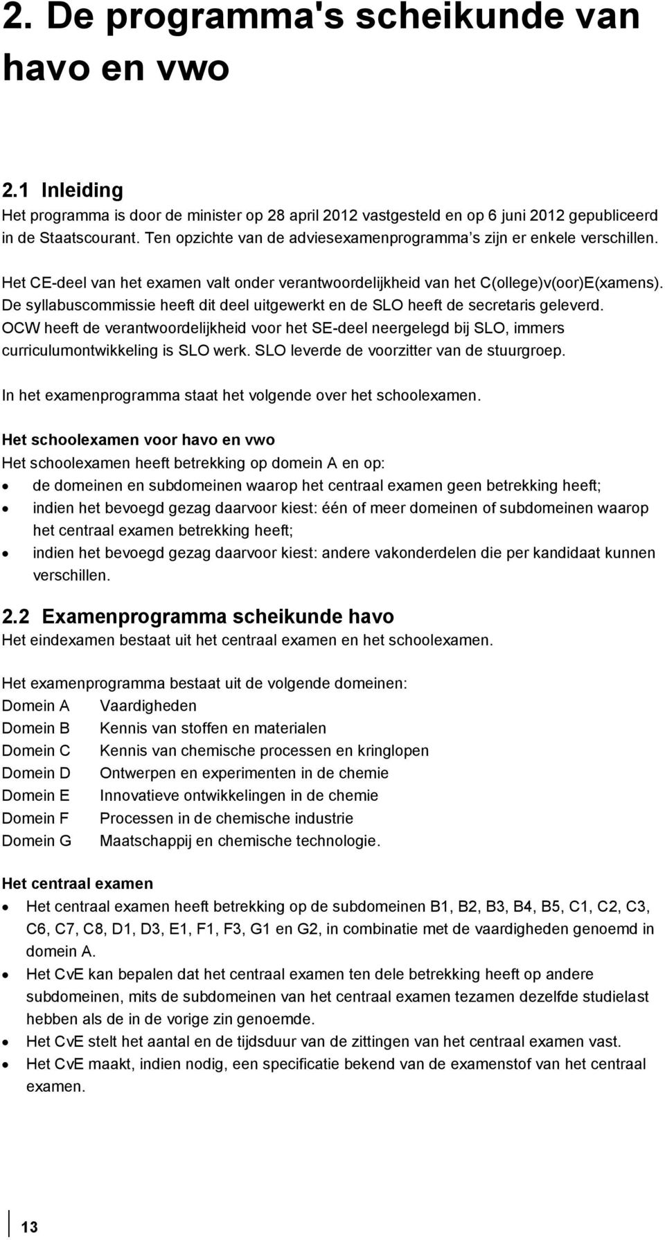 De syllabuscommissie heeft dit deel uitgewerkt en de SLO heeft de secretaris geleverd. OCW heeft de verantwoordelijkheid voor het SE-deel neergelegd bij SLO, immers curriculumontwikkeling is SLO werk.