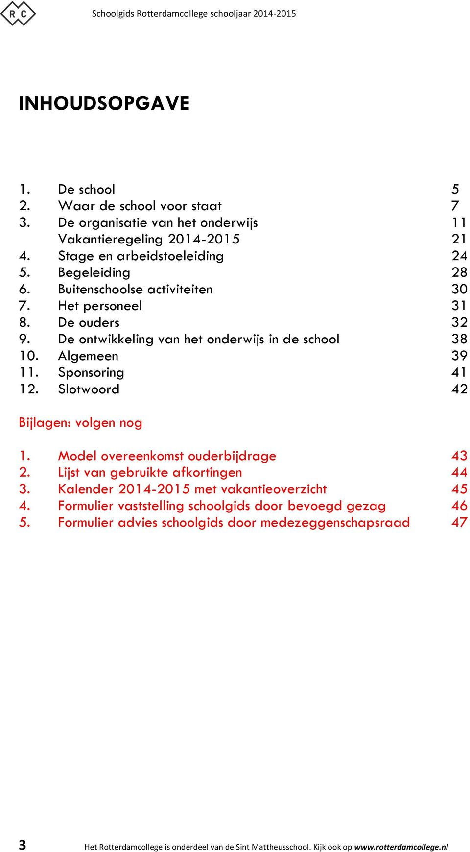 Slotwoord 42 Bijlagen: volgen nog 1. Model overeenkomst ouderbijdrage 43 2. Lijst van gebruikte afkortingen 44 3. Kalender 2014-2015 met vakantieoverzicht 45 4.